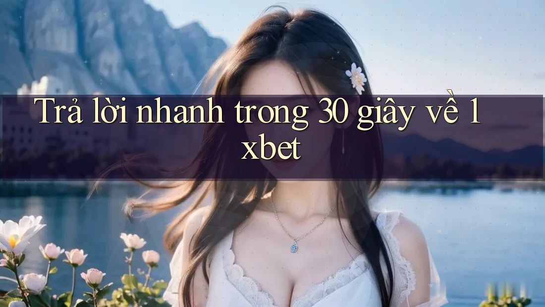 Trả lời nhanh trong 30 giây về 1xbet