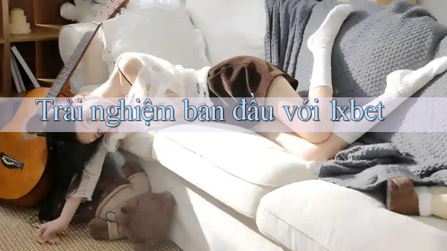 Trải nghiệm ban đầu với 1xbet