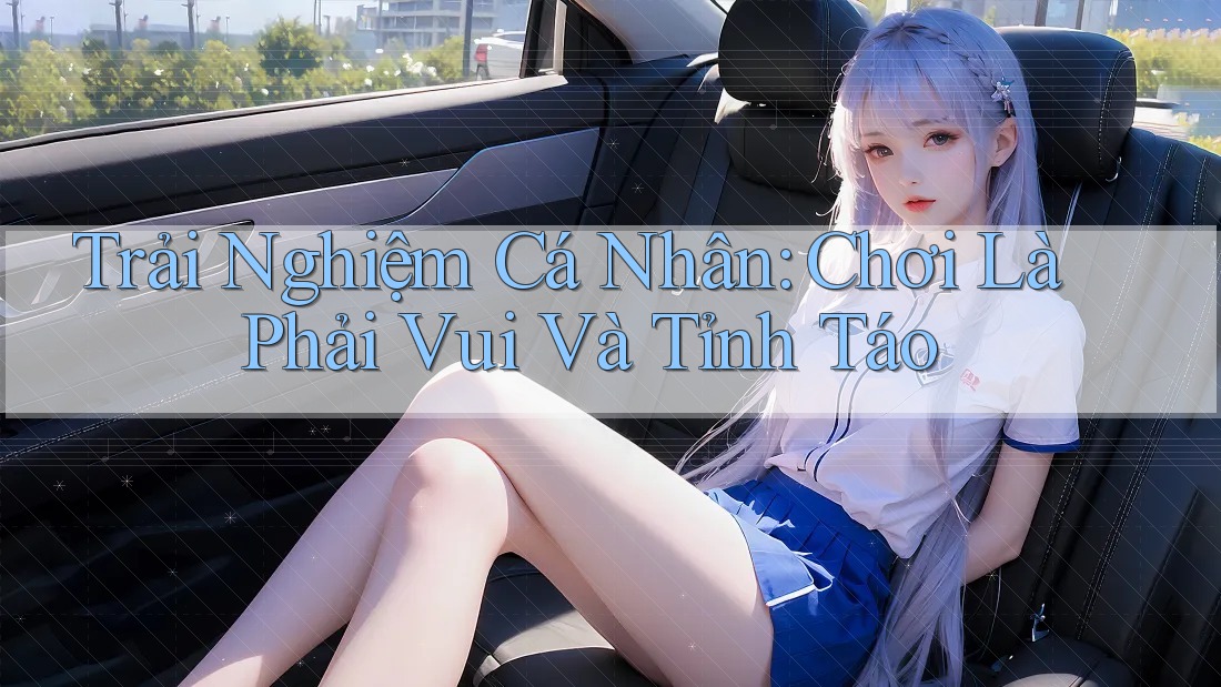 Trải Nghiệm Cá Nhân: Chơi Là Phải Vui Và Tỉnh Táo