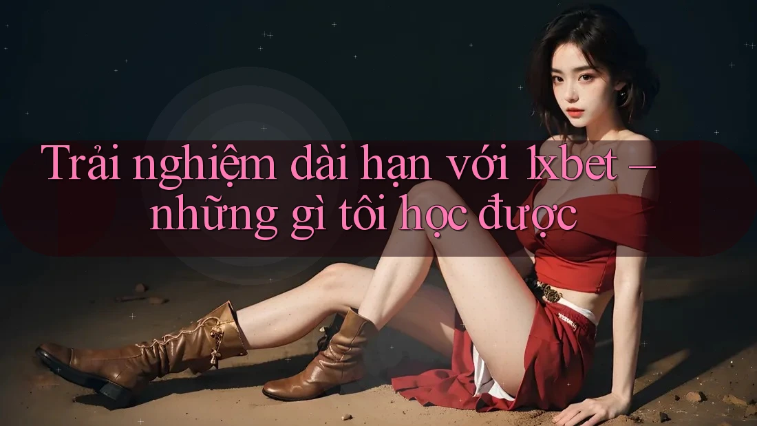 Trải nghiệm dài hạn với 1xbet – những gì tôi học được Trải nghiệm dài hạn với 1xbet – những gì tôi học được