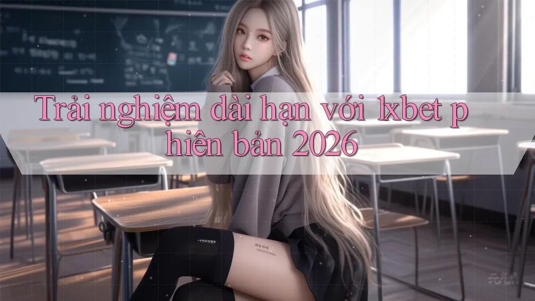 Trải nghiệm dài hạn với 1xbet phiên bản 2026