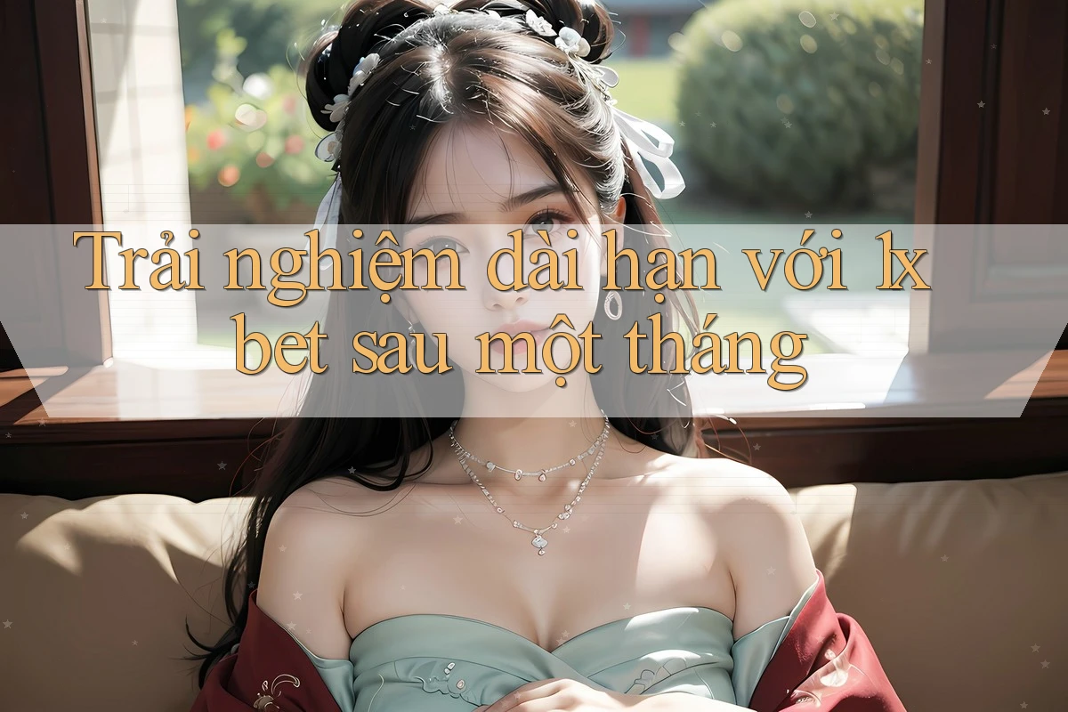 Trải nghiệm dài hạn với 1xbet sau một tháng