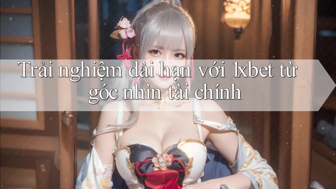 Trải nghiệm dài hạn với 1xbet từ góc nhìn tài chính Trải nghiệm dài hạn với 1xbet từ góc nhìn tài chính