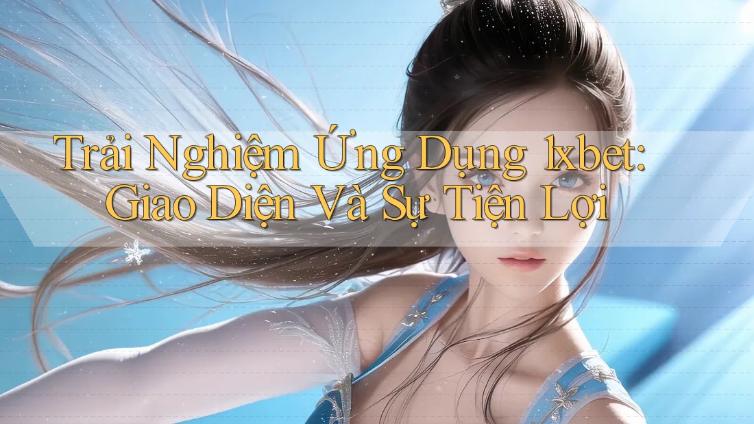 Trải Nghiệm Ứng Dụng 1xbet: Giao Diện Và Sự Tiện Lợi