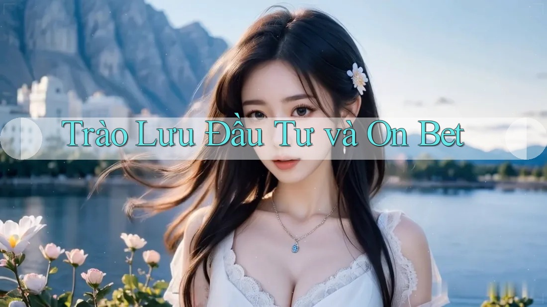 Trào Lưu Đầu Tư và On Bet Trào Lưu Đầu Tư và On Bet