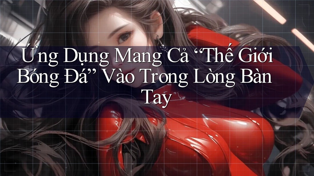 Ứng Dụng Mang Cả “Thế Giới Bóng Đá” Vào Trong Lòng Bàn Tay