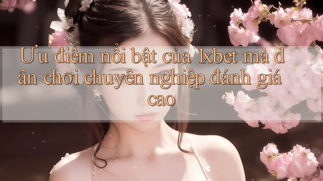 Ưu điểm nổi bật của 1xbet mà dân chơi chuyên nghiệp đánh giá cao