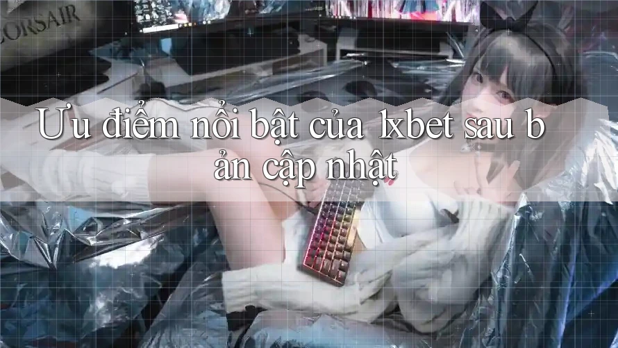 Ưu điểm nổi bật của 1xbet sau bản cập nhật