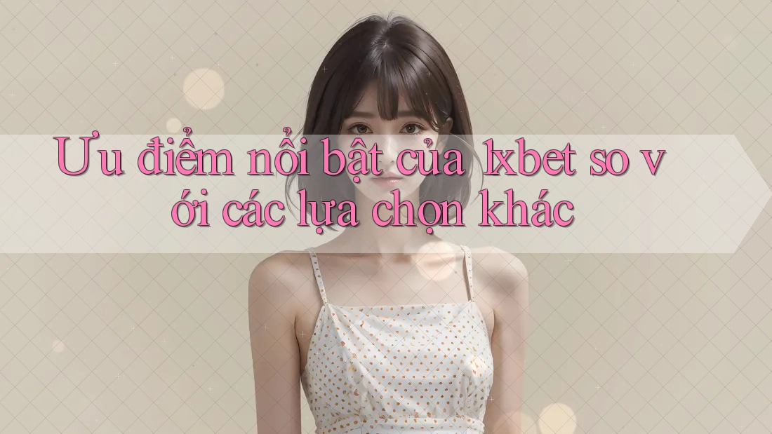 Ưu điểm nổi bật của 1xbet so với các lựa chọn khác