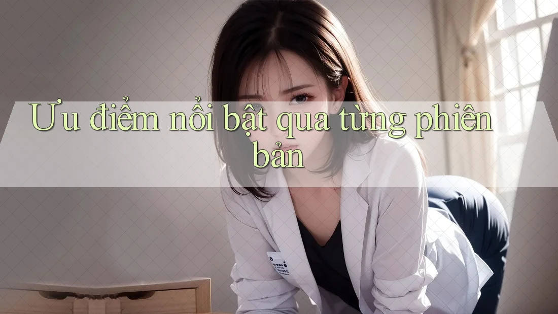 Ưu điểm nổi bật qua từng phiên bản