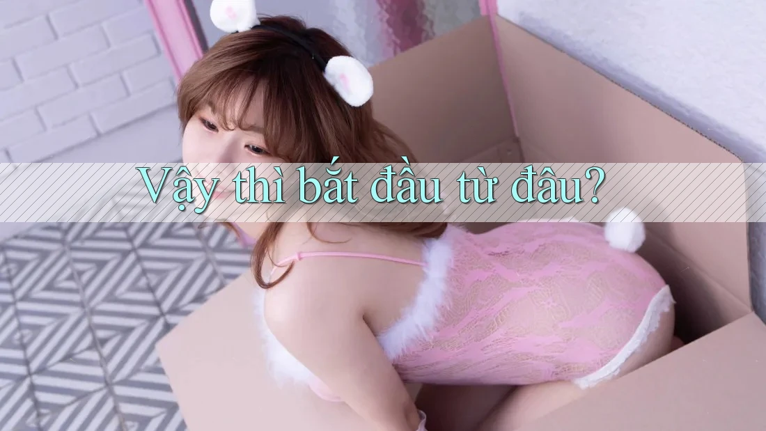 Vậy thì bắt đầu từ đâu?