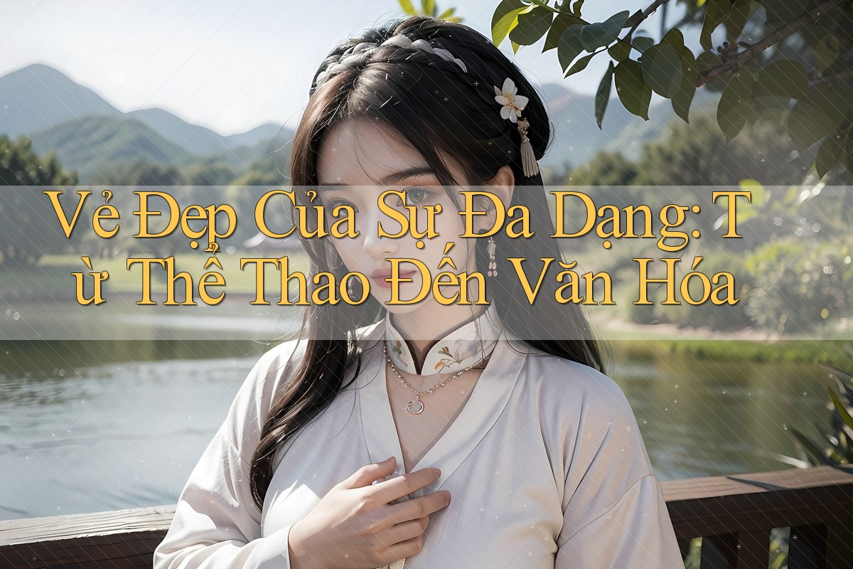 Vẻ Đẹp Của Sự Đa Dạng: Từ Thể Thao Đến Văn Hóa