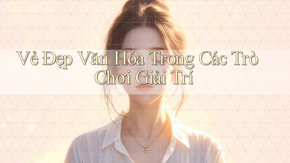 Vẻ Đẹp Văn Hóa Trong Các Trò Chơi Giải Trí