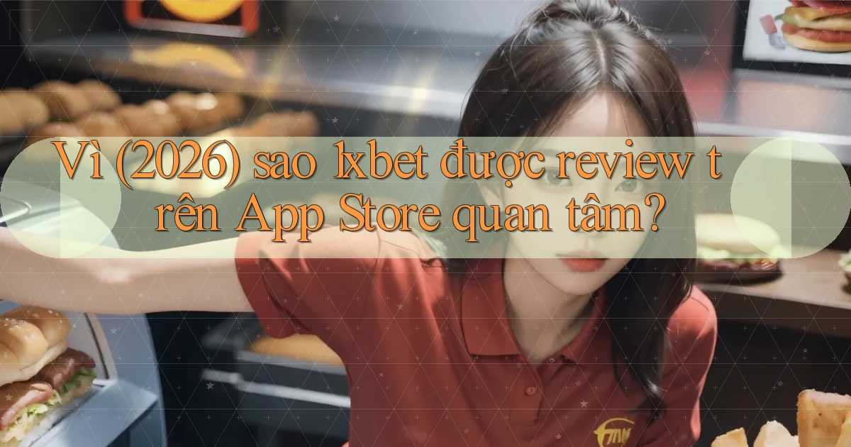 Vì (2026) sao 1xbet được review trên App Store quan tâm