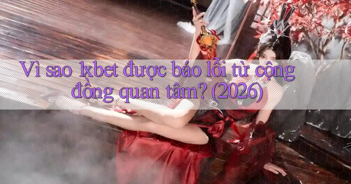 Vì sao 1xbet được báo lỗi từ cộng đồng quan tâm (2026)