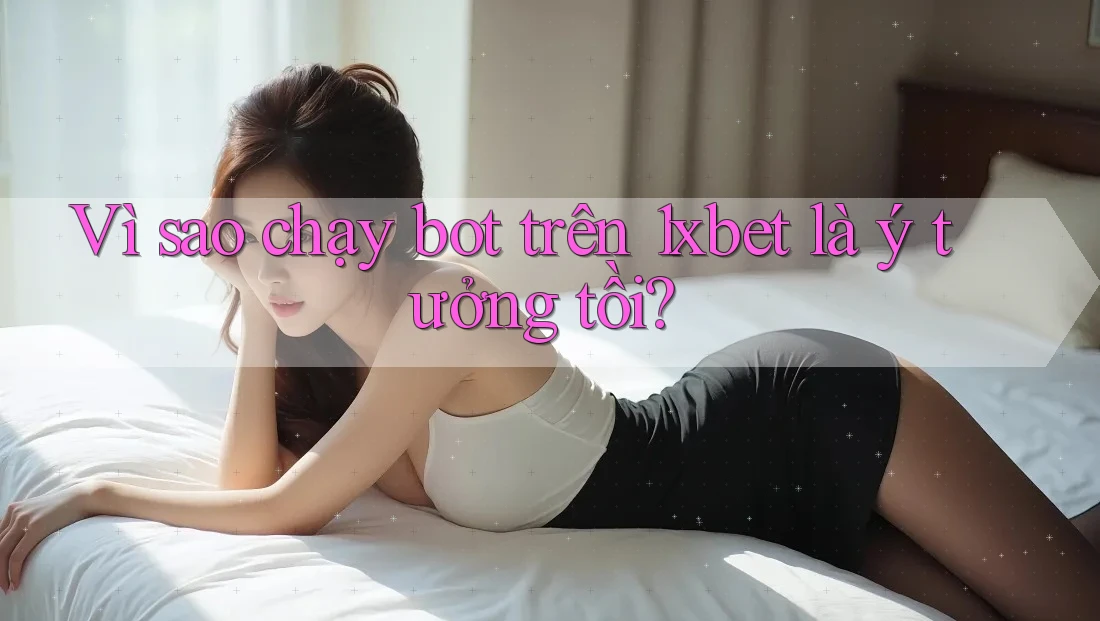 Vì sao chạy bot trên 1xbet là ý tưởng tồi?