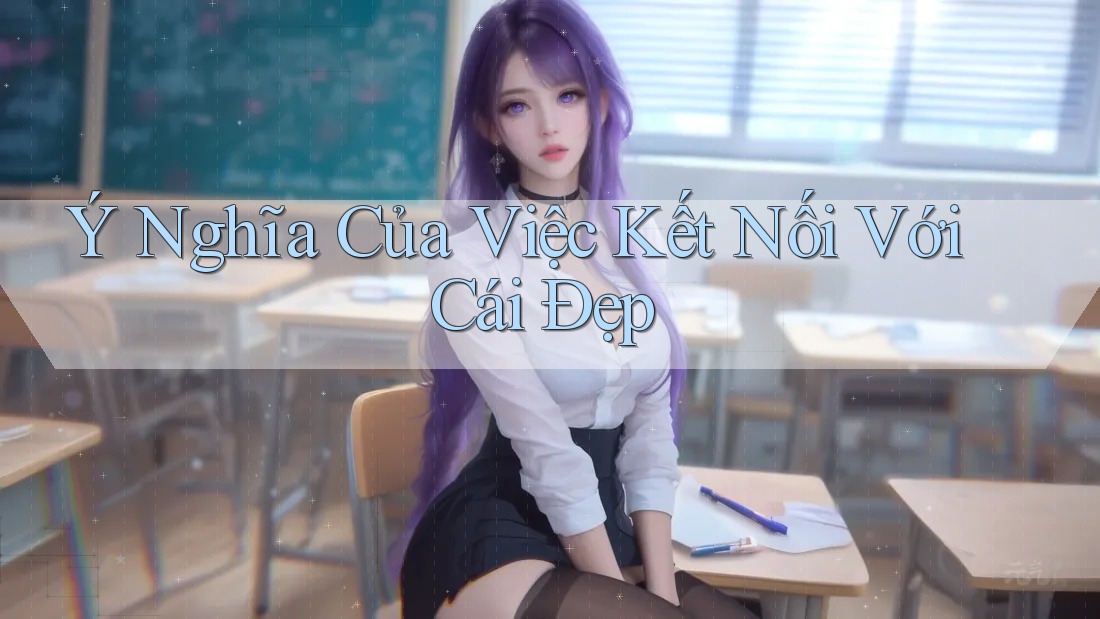 Ý Nghĩa Của Việc Kết Nối Với Cái Đẹp