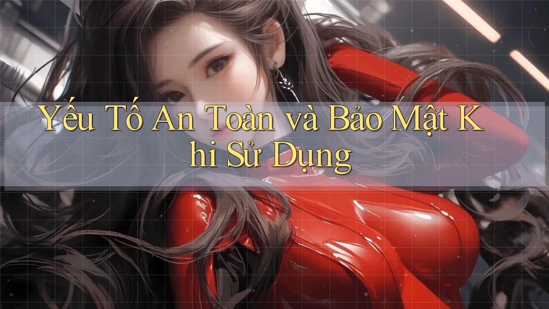 Yếu Tố An Toàn và Bảo Mật Khi Sử Dụng