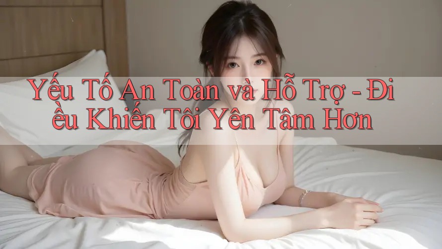 Yếu Tố An Toàn và Hỗ Trợ - Điều Khiến Tôi Yên Tâm Hơn
